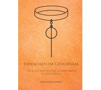 Erwachen im Gehorsam: Die Kunst der Hingabe an eine Herrin in 30 Schritten