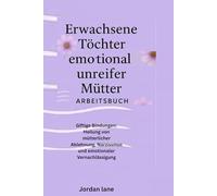 Erwachsene Töchter emotional unreifer Mütter Arbeitsbuch: Giftige Bindungen: Heilung von mütterlicher Ablehnung, Narzissmus und emotionaler Vernachlässigung