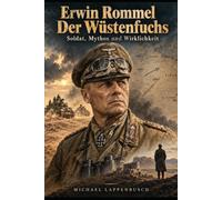 Erwin Rommel - Der Wüstenfuchs - Soldat, Mythos und Wirklichkeit