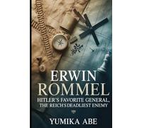 Erwin Rommel: Hitler’s Favorite General, the Reich’s Deadliest Enemy