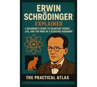 Erwin Schrödinger Explained: A Beginner’s Guide to Quantum Theory, Life, and the Mind of a Scientific Visionary