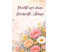 Erzähl mir deine Geschichte, Mama: Ein Buch voller Erinnerungen und Geschichten von Mama