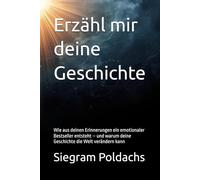Erzähl mir deine Geschichte: Wie aus deinen Erinnerungen ein emotionaler Bestseller entsteht - und warum deine Geschichte die Welt verändern kann