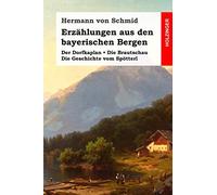 Erzählungen Aus Den Bayerischen Bergen: Der Dorfkaplan / Die Brautschau / Die Geschichte Vom Spötterl