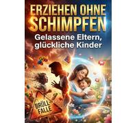 Erziehen ohne Schimpfen: Gelassene Eltern, glückliche Kinder