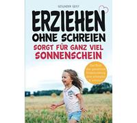 Erziehen ohne schreien sorgt für ganz viel Sonnenschein: Das Buch über gewaltfreie Kindererziehung ohne schimpfen und schreien!