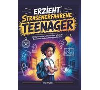 Erzieht straßenerfahrene Teenager: Ein umfassender Begleiter zur Stärkung des kritischen Denkens, der emotionalen Stärke und des Selbstvertrauens junger Menschen für die Herausforderungen des Alltags.