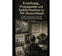Erziehung, Propaganda und Indoktrination im NS-Deutschland: Gesellschaftsformung unter der nationalsozialistischen Ideologie