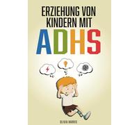 Erziehung von Kindern mit ADHS: Ein umfassender Leitfaden für die Erziehung hyperaktiver Kinder mit ADHS. Bewährte, einfache und hochwirksame ... selbst einzustellen und erfolgreich zu sein.