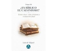 ¿Es bíblico el calvinismo?: Tomo 3 - Textos clave, vida cristiana y evaluación final