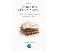 ¿Es bíblico el calvinismo?: Tomo 3 - Textos clave, vida cristiana y evaluación final