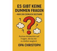 Es gibt keine dummen Fragen - nur 200 ziemlich seltsame: Kuriose Antworten auf Fragen, die du nie zu stellen wagtest