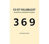 ES IST VOLLBRACHT - Pure Essenz Edition: Das Quantum-Dankbarkeits-Journal: Ein 369-Methoden-Arbeitsbuch für das Gesetz der Annahme & Reality Shifting