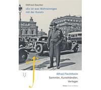 'Es ist was Wahnsinniges mit der Kunst': Alfred Flechtheim. Sammler, Kunsthändler, Verleger