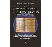 Quatrains Zodiacaux de Nostradamus dans ses Centuries (Les) : Décodés grâce a la découverte du Système de cryptage temporel de Nostradamus