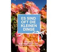 Es sind oft die kleinen Dinge: 75 Geschenke für ein selbstwirksames Leben: Selbstvertrauen, Resilienz, Lebensfreude