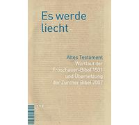 Es Werde Liecht: Altes Testament. Wortlaut Der Froschauer-bibel 1531 Und Ubersetzung Der Zurcher Bibel 2007