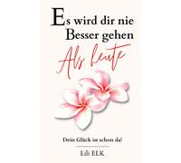 Es Wird Dir Nie Besser Gehen Als Heute: Dein Glück Ist Schon Da!