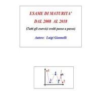 Esame Di Maturita' Dal 2008 Al 2018 (Tutti Gli Esercizi Svolti Passo A Passo