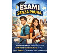 Esami Senza Paura: Il metodo pratico per superare interrogazioni, verifiche ed esame di maturità anche se l’ansia ti blocca e ti sembra di non sapere mai abbastanza