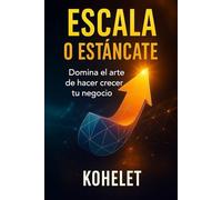ESCALA O ESTANCATE: Domina el arte de hacer crecer tu negocio