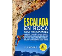 Escalada En Roca Para Principiantes: Una guía completa sobre búlder, montañismo, escalada con cuerda superior y escalada tradicional: incluye tutorials para hacer nudos