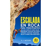 Escalada En Roca Para Principiantes: Una guía completa sobre búlder, montañismo, escalada con cuerda superior y escalada tradicional: incluye tutorials para hacer nudos