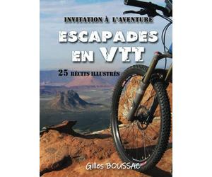 Escapades en VTT: Une invitation à l’aventure | 25 récits illustrés au gré de voyages et de rencontres | plus qu’un guide, l'art de vivre des moments ultimes | des paysages à couper le souffle