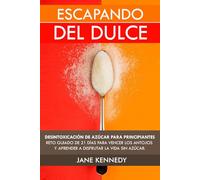 Escapando del Dulce: Desintoxicación de Azúcar Para Principiantes- Reto Guiado de 21 días Para Vencer Los Antojos y Aprender a Disfrutar la Vida Sin Azúcar.