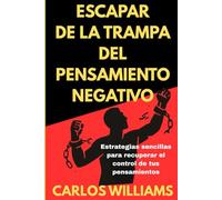 ESCAPE DE LA TRAMPA DEL PENSAMIENTO NEGATIVO: Estrategias sencillas para recuperar el control de tus pensamientos