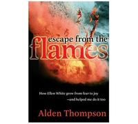 Escape From The Flames: How Ellen White Grew From Fear To Joy-- And Helped Me Do It Too