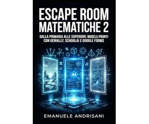 ESCAPE ROOM MATEMATICHE 2: Dalla primaria alle superiori: modelli pronti con Genially, SchoolAI e Google Forms