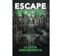 ESCAPE ROOM - MISTERI NELLA CITTA' ABBANDONATA: 20 enigmi da risolvere per sfide mentali e avventure per adulti e ragazzi