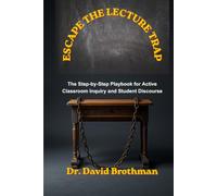 ESCAPE THE LECTURE TRAP: The Step-by-Step Playbook for Active Classroom Inquiry and Student Discourse