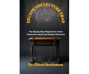 ESCAPE THE LECTURE TRAP: The Step-by-Step Playbook for Active Classroom Inquiry and Student Discourse