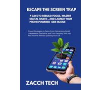 Escape The Screen Trap: 7 Days To Rebuild Focus, Master Digital Habits, and Launch Your Phone Powered Side Hustle: Proven Strategies to Detox from Distractions, Build Unbreakable Discipline, and Turn