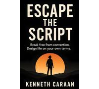 ESCAPE THE SCRIPT: BREAK FREE FROM CONVENTION. DESIGN LIFE ON YOUR OWN TERMS.