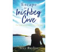 Escape To Inishbeg Cove: A Breath-Taking Story About Second Chances And Small-Town Secrets That Will Whisk You Away To The Wilds Of Irelands Atlantic Coast (Inishbeg Cove Series Book 3)