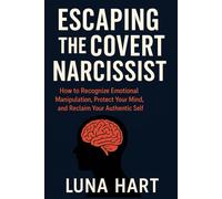 Escaping the Covert Narcissist: How to Recognize Emotional Manipulation, Protect Your Mind, and Reclaim Your Authentic Self