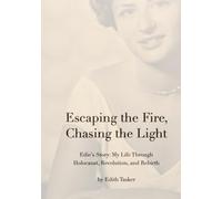 Escaping the Fire, Chasing the Light: Edie's Story: My Life Through Holocaust, Revolution, and Rebirth