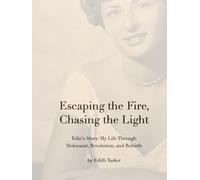 Escaping the Fire, Chasing the Light: Edie's Story: My Survival Through Holocaust, Revolution, and Rebirth