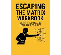 Escaping the Matrix workbook: Identify, Recode, and Reprogram Your Life