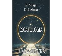 ESCATOLOGÍA: EL VIAJE DEL ALMA. Qué ocurre tras la muerte, el destino del ser humano y la continuidad de la conciencia: Una guía de espiritualidad y metafísica sobre el fin de los ciclos.