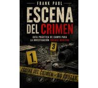 Escena del Crimen: Guía práctica de campo para la investigación forense moderna