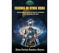 ESCENAS DE OTRAS VIDAS: Descifrando el guión de nuestra existencia y recuerdos del alma