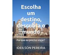 Escolha um destino, descubra o mundo: Por que eu preciso viajar?