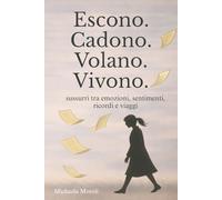 Escono. Cadono. Volano. Vivono.: Sussurri tra emozioni, sentimenti, ricordi e viaggi