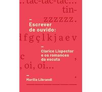 Escrever de ouvido - Clarice Lispector e os romances da escuta