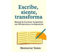 Escribe, siente, transforma: Manual de Escritura Terapéutica con 100 ejercicios a tu disposición