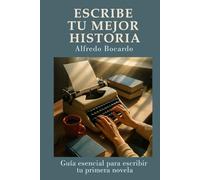 Escribe tu mejor historia: Guía esencial para escribir tu primera novela